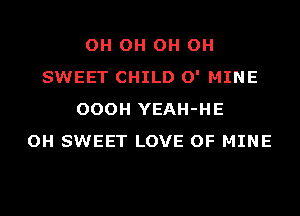 OH OH OH OH
SWEET CHILD 0' MINE
OOOH YEAH-HE
OH SWEET LOVE OF MINE
