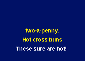 two-a-penny,

Hot cross buns
These sure are hot!