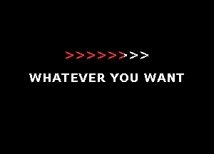)))- )- )-

WHATEVER YOU WANT