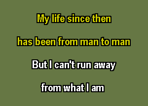 My life since then

has been from man to man
But I can't run away

from what I am