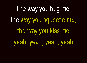 Themmyyouhugnm,
the way you squeeze me,
themmyyoukmsnm

yeah,yeah,yeah,yeah