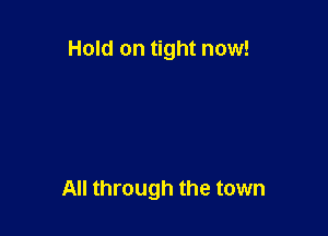 Hold on tight now!

All through the town