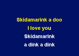 Skidamarink a doc

I love you
Skidamarink
a dink a dink
