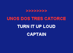 TURN IT UP LOUD

CAPTAIN