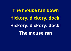 The mouse ran down
Hickory, dickory, dock!

Hickory, dickory, dock!
The mouse ran