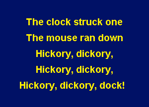 The clock struck one
The mouse ran down

Hickory, dickory,
Hickory, dickory,
Hickory, dickory, dock!