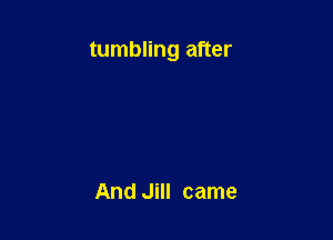 tumbling after

And Jill came