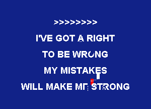 Dbbiw'i'92

I'VE GOT A RIGHT
TO BE WRONG

MY MISTAKES
WILL MAKE ME STRONG