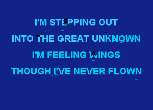 I'M STLPPING OUT
INTO rHE GREAT UNKNOWN
I'M FEELING wuss
THOUGH-ilfVE NEVER FLOWN