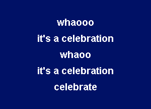 whaooo
it's a celebration
whaoo

it's a celebration

celebrate