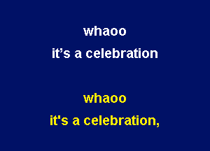 whaoo
ifs a celebration

whaoo

it's a celebration,