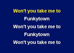 Won't you take me to
Funkytown
Won't you take me to
Funkytown

Won't you take me to