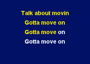 Talk about movin

Gotta move on
Gotta move on
Gotta move on