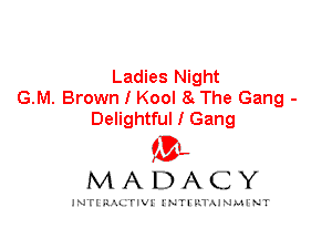 Ladies Night
G.M. Brown I Kool 8 The Gang -
Delightful I Gang

(3',
MADACY

INFIRIU. erl INTI v.1 AINAH NT
