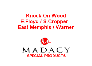 Knock On Wood
E.Floyd I S.Cropper -
East Memphis I Warner

(3-,
MADACY

SPECIAL PRODUCTS