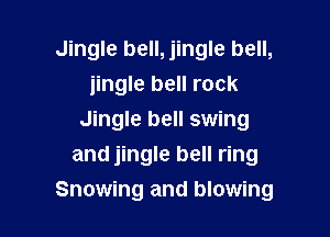 Jingle bell, jingle bell,
jingle bell rock

Jingle bell swing
and jingle bell ring
Snowing and blowing