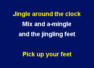Jingle around the clock
Mix and a-mingle

and the jingling feet

Pick up your feet