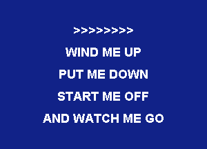 b)) I )I

WIND ME UP
PUT ME DOWN

START ME OFF
AND WATCH ME GO