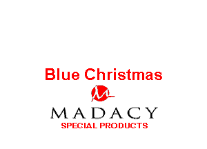 Blue Christmas
(3-,

MADACY

SPECIAL PRODUCTS