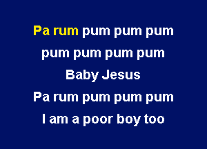 Pa rum pum pum pum
pum pum pum pum

Baby Jesus
Pa rum pum pum pum
I am a poor boy too