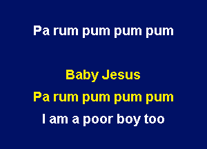 Pa rum pum pum pum

Baby Jesus
Pa rum pum pum pum
I am a poor boy too