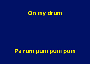 On my drum

Pa rum pum pum pum