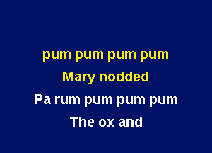 pum pum pum pum
Mary nodded

Pa rum pum pum pum

The ox and