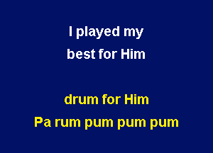 I played my
best for Him

drum for Him

Pa rum pum pum pum