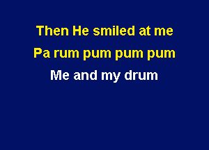 Then He smiled at me
Pa rum pum pum pum

Me and my drum