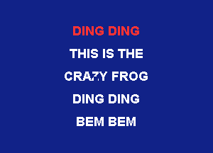 THIS IS THE
CRAZY FROG

DING DING
BEM BEM