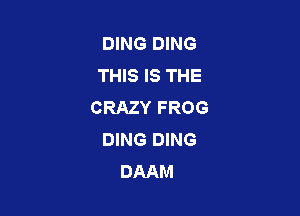 DING DING
THIS IS THE
CRAZY FROG

DING DING
DAAM