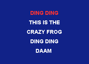 THIS IS THE
CRAZY FROG

DING DING
DAAM