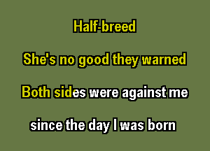 Half-breed

She's no good they warned

Both sides were against me

since the day l was born