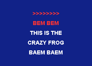 THIS IS THE

CRAZY FROG
BAEM BAEM