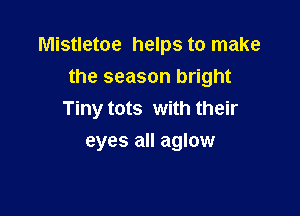 Mistletoe helps to make
the season bright

Tiny tots with their

eyes all aglow