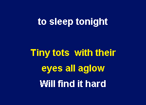 to sleep tonight

Tiny tots with their
eyes all aglow
Will find it hard