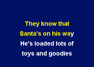 They know that

Santafs on his way
He's loaded lots of

toys and goodies