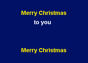 Merry Christmas
to you

Merry Christmas