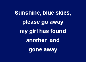 Sunshine, blue skies,
please go away

my girl has found

another and
gone away