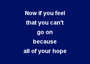 Now if you feel
thatyoucanT
goon
because

aHofyourhope