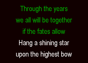 Hang a shining star

upon the highest bow