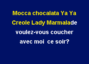 Mocca chocalata Ya Ya
Creole Lady Marmalade

voulez-vous coucher
avec moi ce soir?