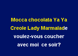 Mocca chocolata Ya Ya

Creole Lady Marmalade

voulez-vous coucher
avec moi ce soir?