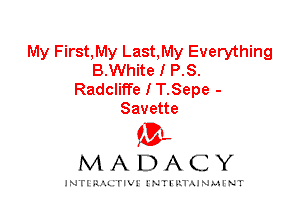 My First,My Last,My Everything
B.White I P.S.
Radcliffe I T.Sepe -
Savette

IVL
MADACY

INTI RALITIVI' J'NTI'ILTAJNLH'NT