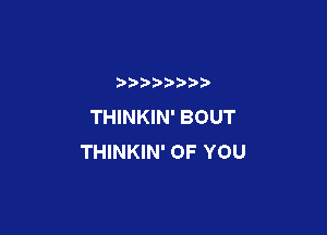 THINKIN' BOUT

THINKIN' OF YOU