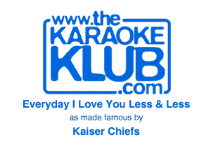 www.the
KARAOKE

KLUI

.com
Everyday I Love You Less a Less
as made larnuus i332

Kaiser Chiefs