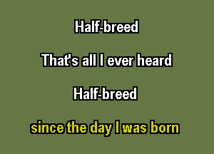 Half-breed
That's all I ever heard
Half-breed

since the day l was born