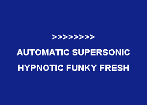 xcnwxw

AUTOMATIC SUPERSONIC

HYPNOTIC FUNKY FRESH