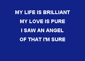 MY LIFE IS BRILLIANT
MY LOVE IS PURE
I SAW AN ANGEL

OF THAT I'M SURE