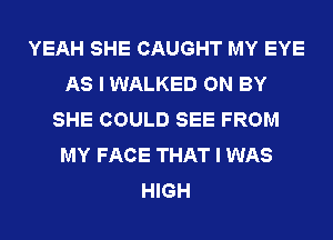 YEAH SHE CAUGHT MY EYE
AS I WALKED ON BY
SHE COULD SEE FROM
MY FACE THAT I WAS
HIGH